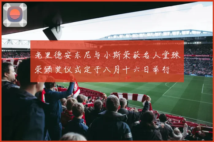 老里德安东尼与小斯荣获名人堂殊荣颁奖仪式定于八月十六日举行